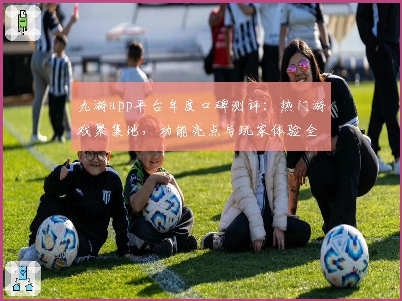 九游app平台年度口碑测评：热门游戏聚集地，功能亮点与玩家体验全解析