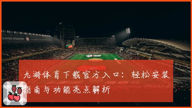 九游体育下载官方入口:轻松安装指南与功能亮点解析