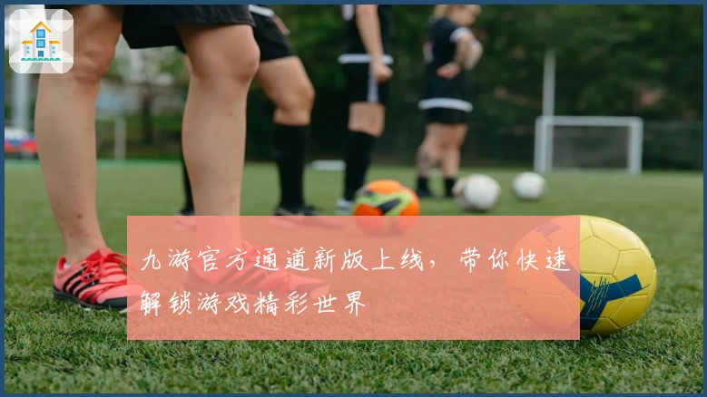 九游官方通道新版上线，带你快速解锁游戏精彩世界
