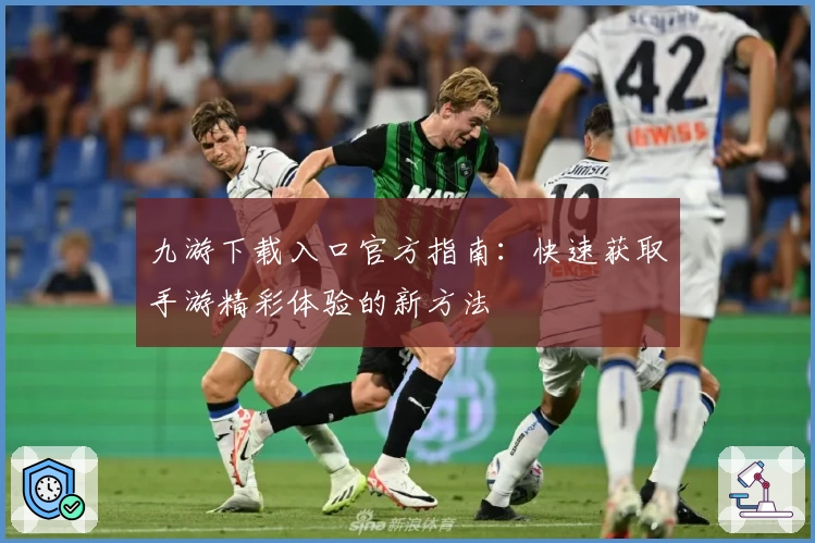 九游下载入口官方指南：快速获取手游精彩体验的新方法