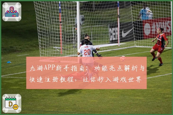 九游APP新手指南：功能亮点解析与快速注册教程，让你秒入游戏世界