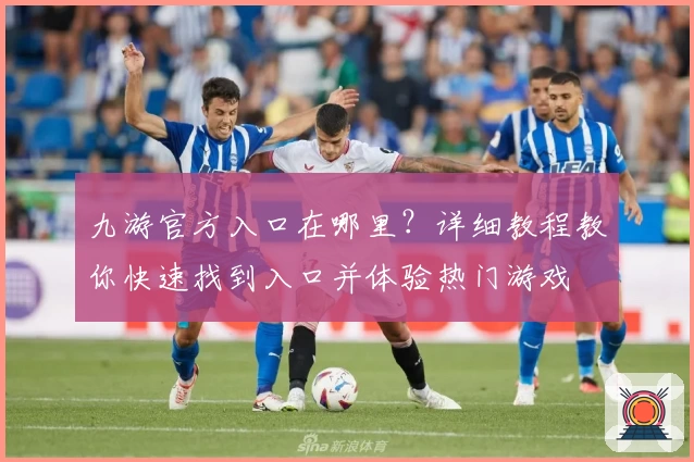 九游官方入口在哪里？详细教程教你快速找到入口并体验热门游戏