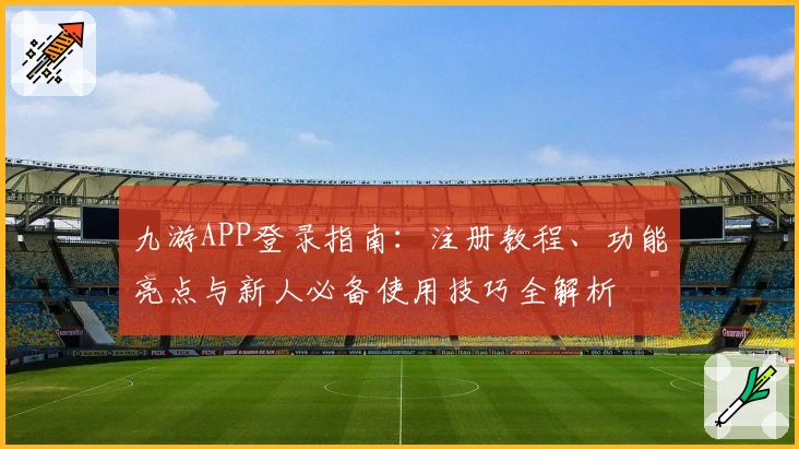 九游APP登录指南：注册教程、功能亮点与新人必备使用技巧全解析