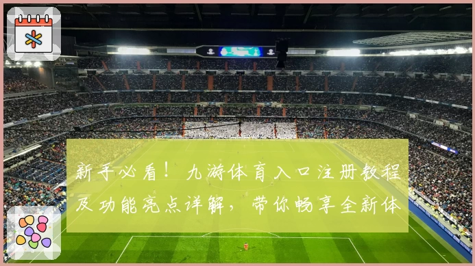 新手必看！九游体育入口注册教程及功能亮点详解，带你畅享全新体验