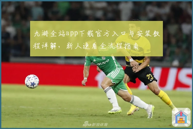 九游全站app下载官方入口与安装教程详解，新人速看全流程指南