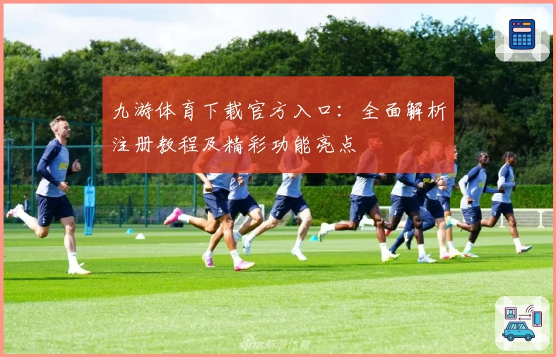 九游体育下载官方入口:全面解析注册教程及精彩功能亮点