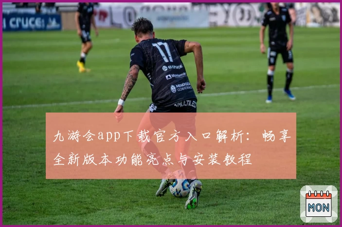 九游会app下载官方入口解析：畅享全新版本功能亮点与安装教程