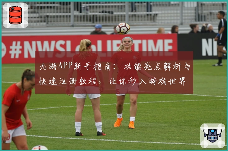 九游APP新手指南:功能亮点解析与快速注册教程,让你秒入游戏世界