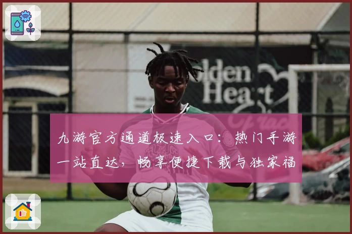 九游官方通道极速入口：热门手游一站直达，畅享便捷下载与独家福利