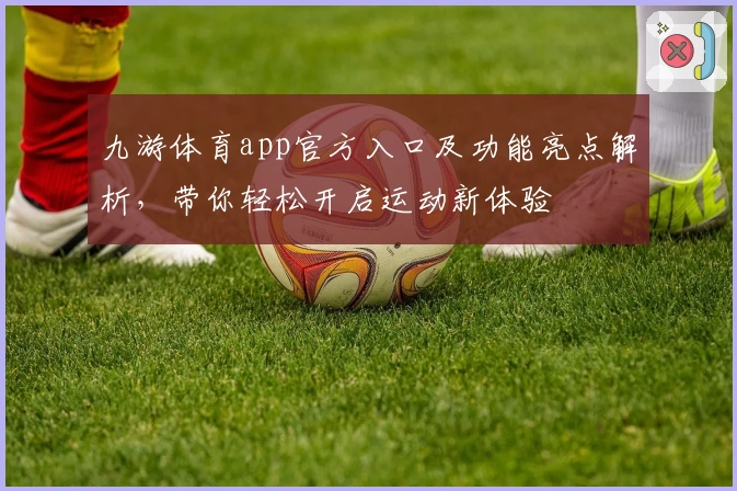 九游体育app官方入口及功能亮点解析，带你轻松开启运动新体验