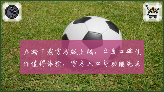 九游下载官方版上线，年度口碑佳作值得体验，官方入口与功能亮点全解析