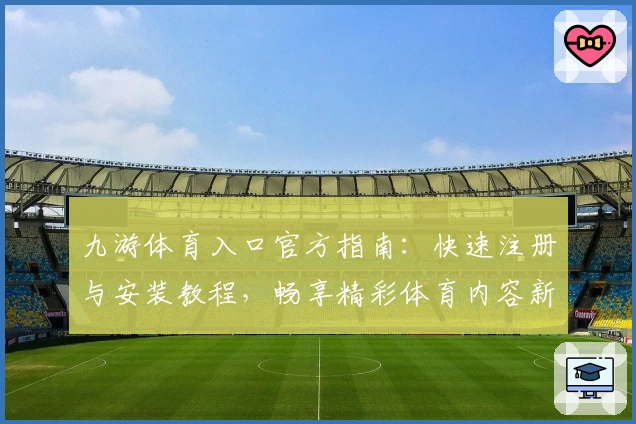 九游体育入口官方指南：快速注册与安装教程，畅享精彩体育内容新体验