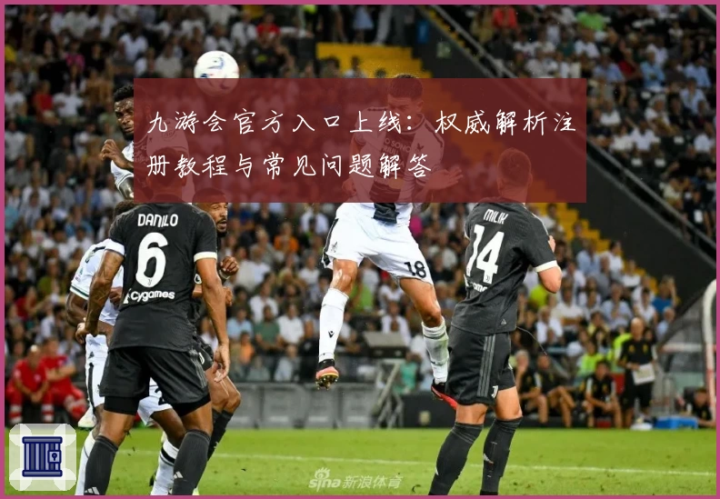 九游会官方入口上线：权威解析注册教程与常见问题解答