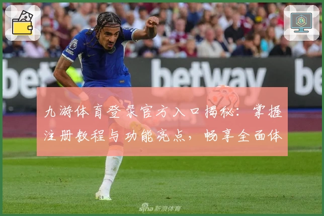 九游体育登录官方入口揭秘：掌握注册教程与功能亮点，畅享全面体验