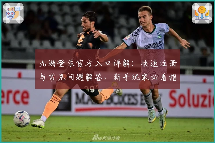 九游登录官方入口详解：快速注册与常见问题解答，新手玩家必看指南