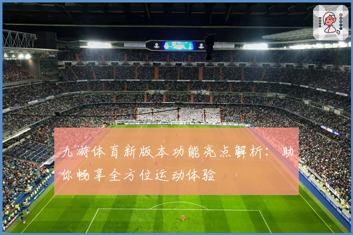 九游体育新版本功能亮点解析:助你畅享全方位运动体验