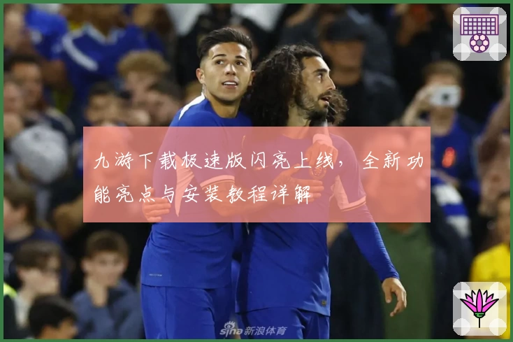 九游下载极速版闪亮上线，全新功能亮点与安装教程详解
