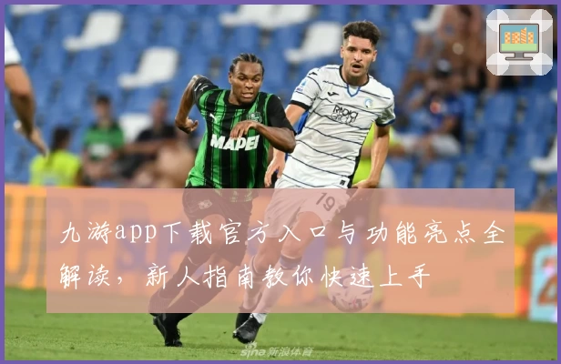 九游app下载官方入口与功能亮点全解读，新人指南教你快速上手
