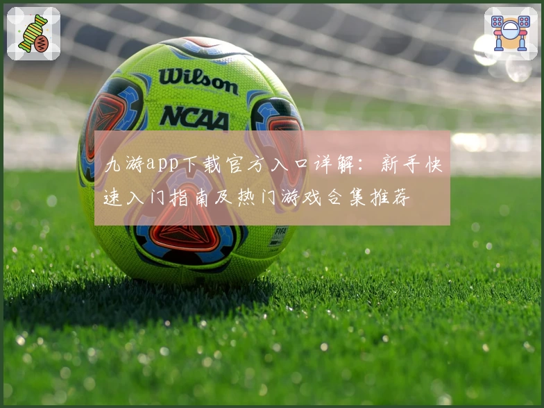 九游app下载官方入口详解:新手快速入门指南及热门游戏合集推荐