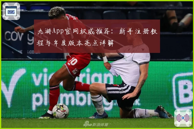 九游App官网权威推荐：新手注册教程与年度版本亮点详解