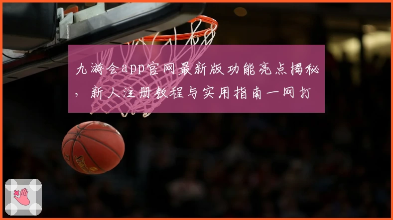 九游会app官网最新版功能亮点揭秘,新人注册教程与实用指南一网打尽