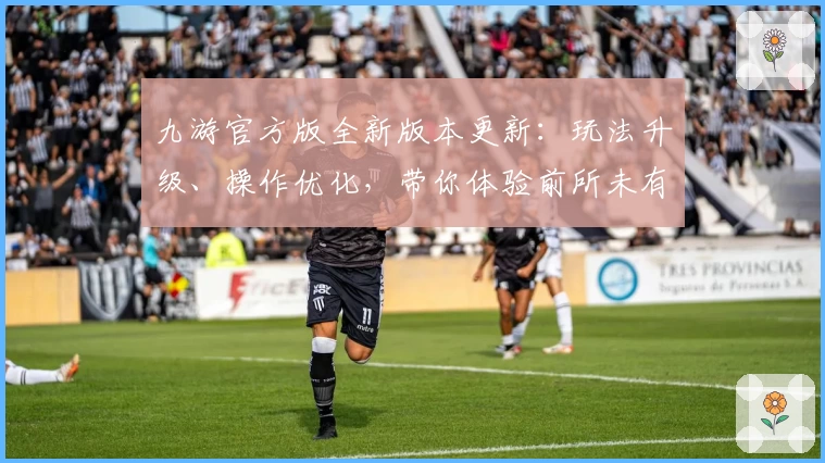 九游官方版全新版本更新:玩法升级、操作优化,带你体验前所未有的手游乐趣