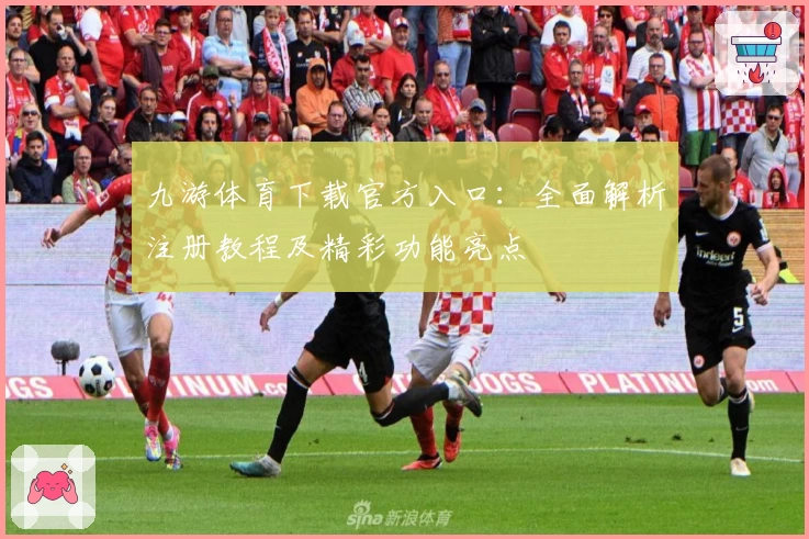 九游体育下载官方入口:全面解析注册教程及精彩功能亮点
