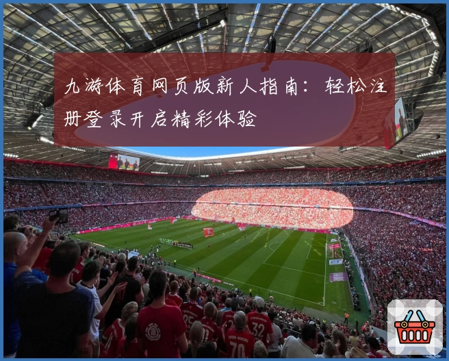 九游体育网页版新人指南：轻松注册登录开启精彩体验