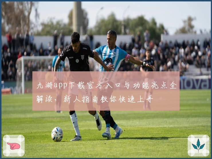 九游app下载官方入口与功能亮点全解读，新人指南教你快速上手