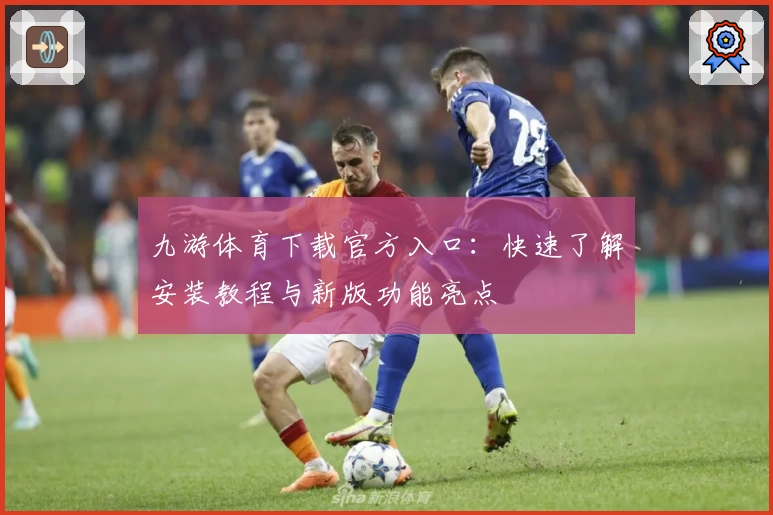 九游体育下载官方入口：快速了解安装教程与新版功能亮点